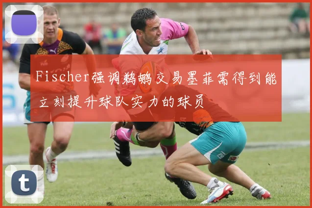 Fischer强调鹈鹕交易墨菲需得到能立刻提升球队实力的球员