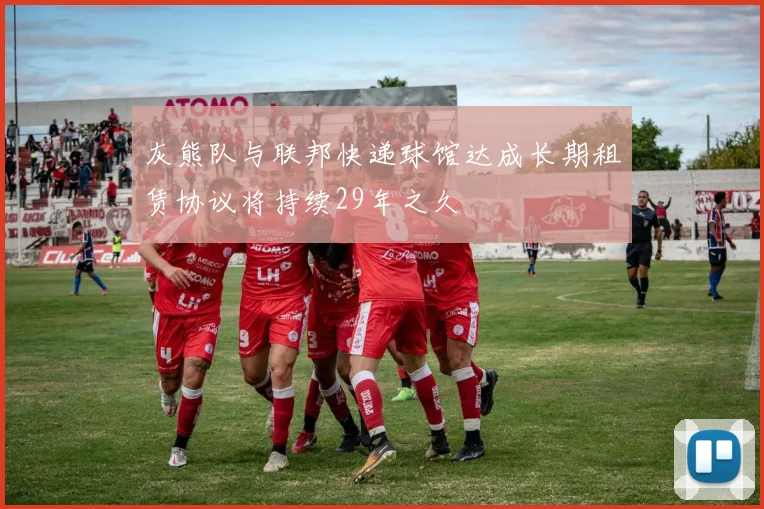 灰熊队与联邦快递球馆达成长期租赁协议将持续29年之久