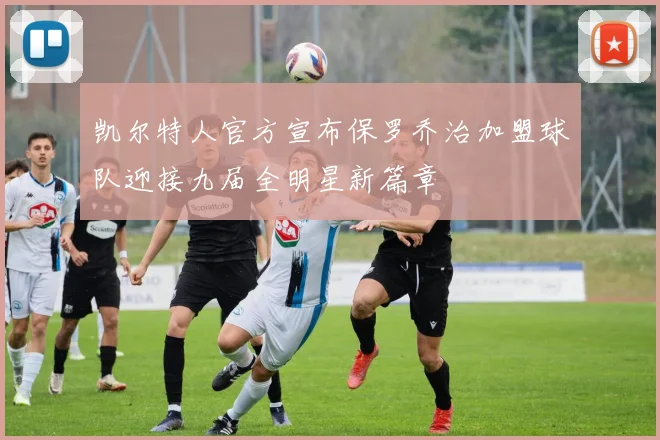 凯尔特人官方宣布保罗乔治加盟球队迎接九届全明星新篇章