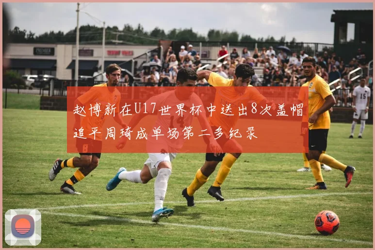 赵博新在U17世界杯中送出8次盖帽追平周琦成单场第二多纪录