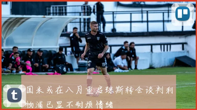国米或在八月重启琼斯转会谈判利物浦已显不耐烦情绪