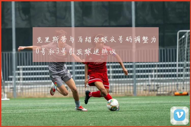 克里斯蒂与马绍尔球衣号码调整为0号和3号引发球迷热议