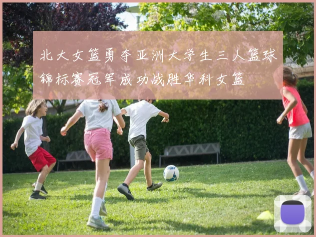 北大女篮勇夺亚洲大学生三人篮球锦标赛冠军成功战胜华科女篮