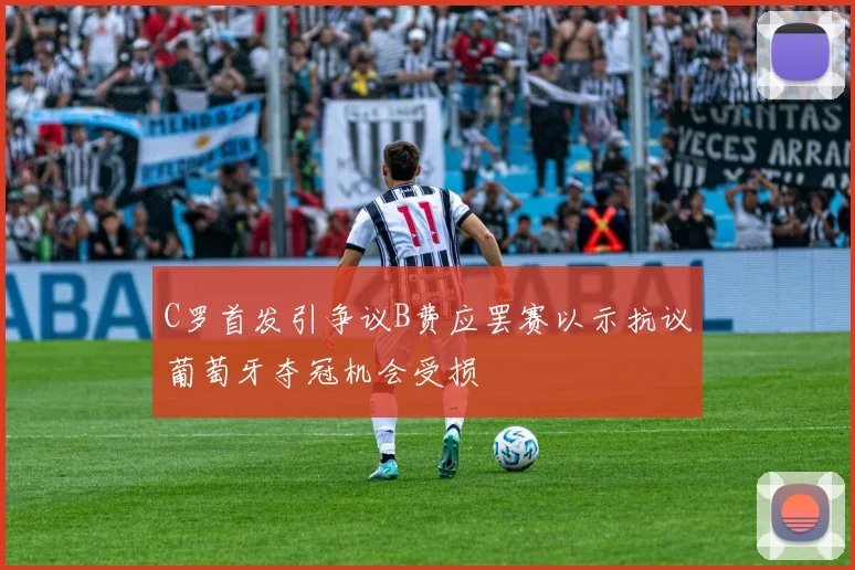 C罗首发引争议B费应罢赛以示抗议葡萄牙夺冠机会受损