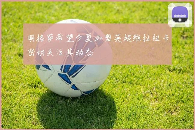 明格萨希望今夏加盟英超维拉纽卡密切关注其动态