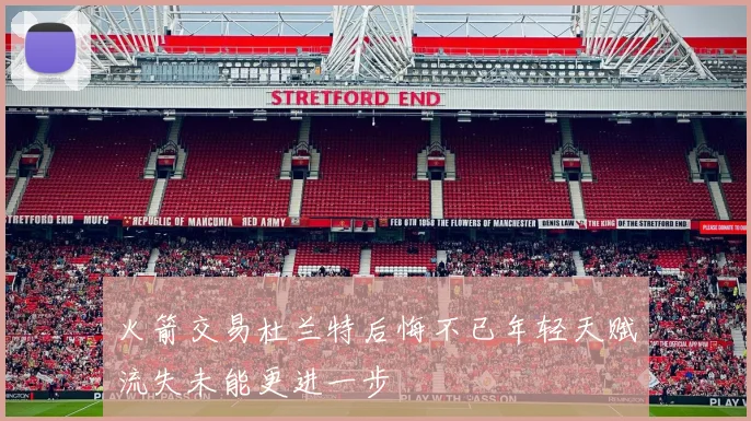 火箭交易杜兰特后悔不已年轻天赋流失未能更进一步